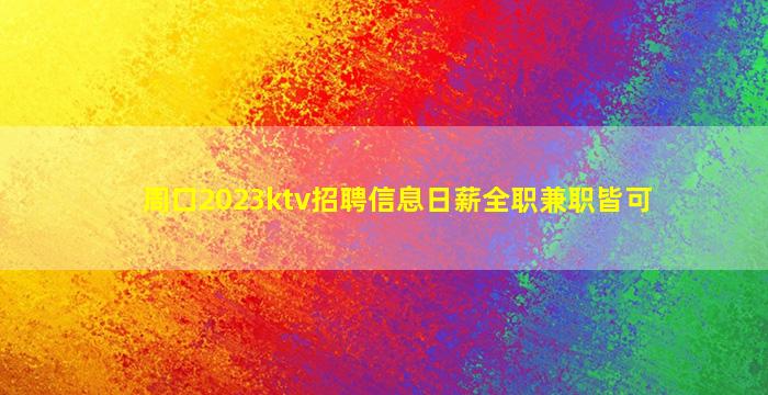 周口2023ktv招聘信息日薪全职兼职皆可